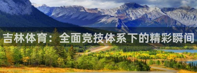 168全国统一开奖网官网：吉林体育：全面竞技体系下的精彩瞬间