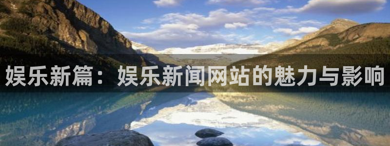 168全国统一开奖网下载：娱乐新篇：娱乐新闻网站的魅力与影响
