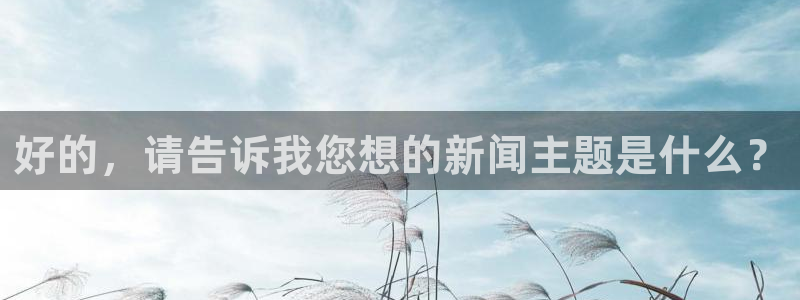 168全国开奖官网查询：好的，请告诉我您想的新闻主题是什么？